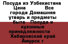 Посуда из Узбекистана › Цена ­ 1 000 - Все города Домашняя утварь и предметы быта » Посуда и кухонные принадлежности   . Хабаровский край,Амурск г.